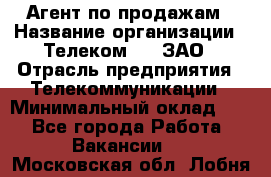 Агент по продажам › Название организации ­ Телеком 21, ЗАО › Отрасль предприятия ­ Телекоммуникации › Минимальный оклад ­ 1 - Все города Работа » Вакансии   . Московская обл.,Лобня г.